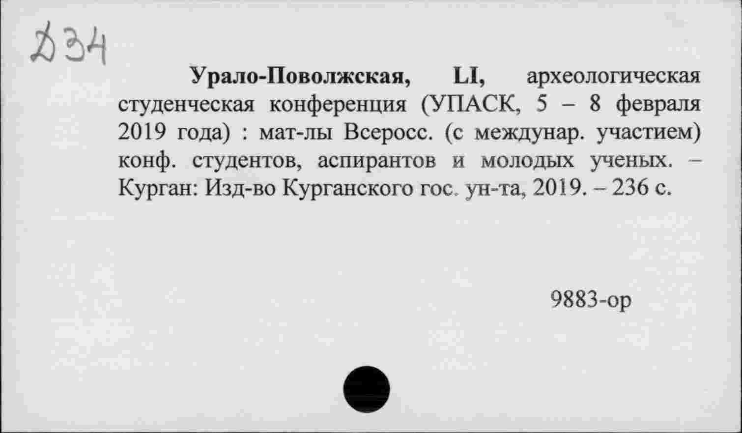 ﻿
Урало-Поволжская, LI, археологическая студенческая конференция (УПАСК, 5-8 февраля 2019 года) : мат-лы Всеросс. (с междунар. участием) конф, студентов, аспирантов и молодых ученых. -Курган: Изд-во Курганского гос. ун-та, 2019. - 236 с.
9883-op